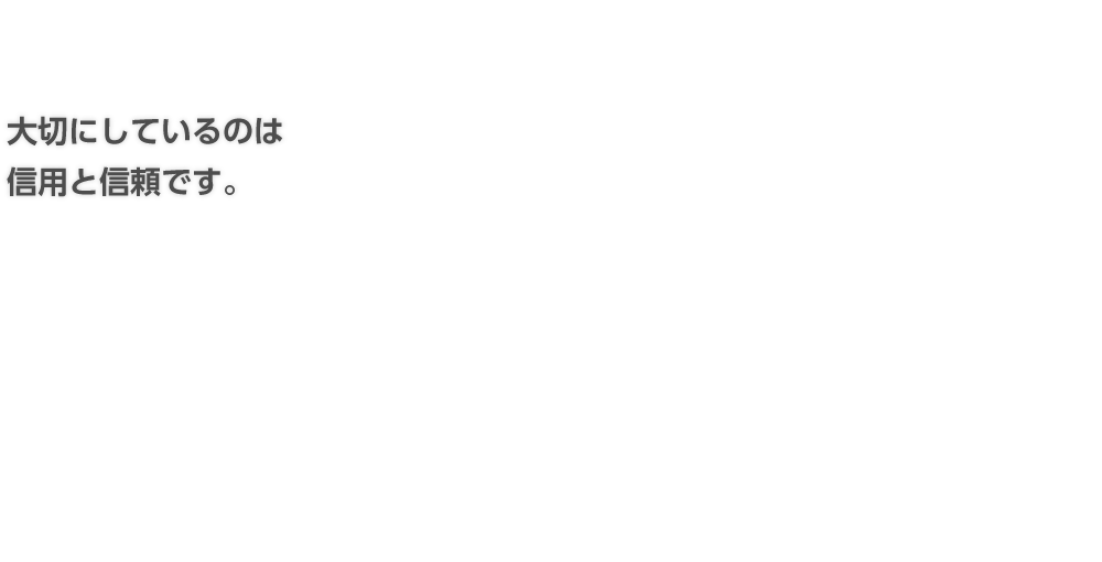 大切にしているのは信用と信頼です。