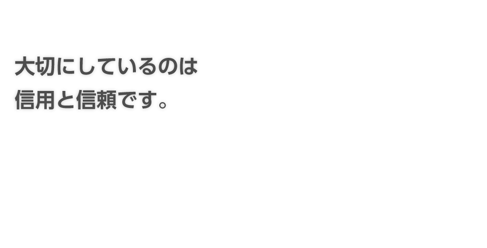 大切にしているのは信用と信頼です。